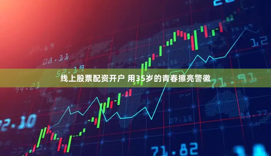 线上股票配资开户 用35岁的青春擦亮警徽