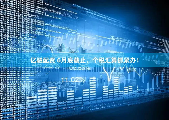 亿融配资 6月底截止，个税汇算抓紧办！