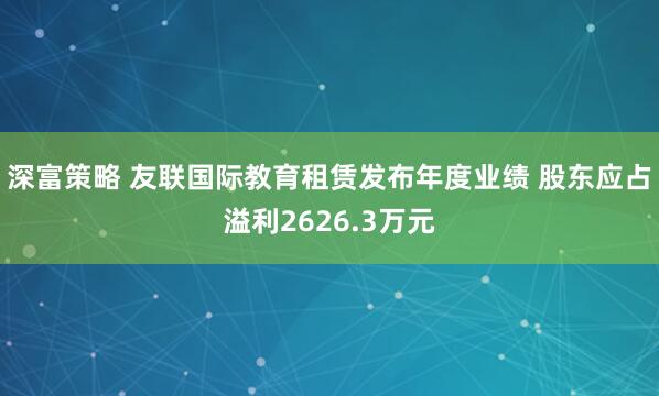 深富策略 友联国际教育租赁发布年度业绩 股东应占溢利2626.3万元