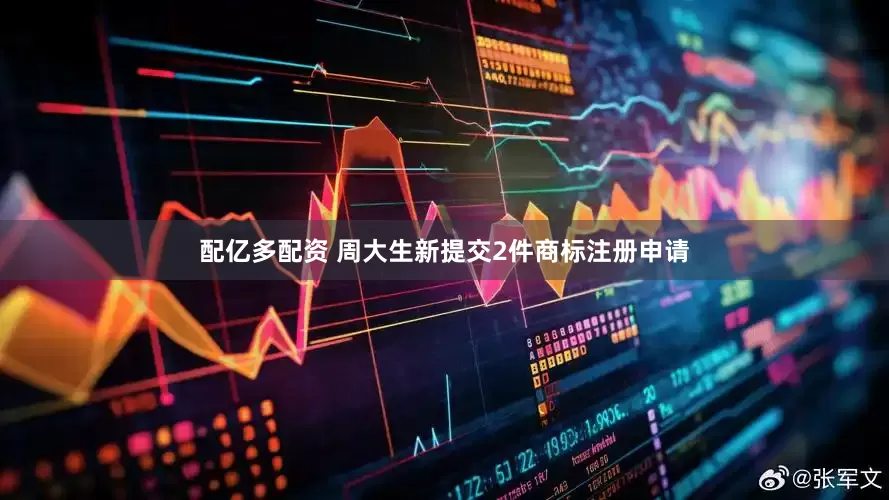 配亿多配资 周大生新提交2件商标注册申请