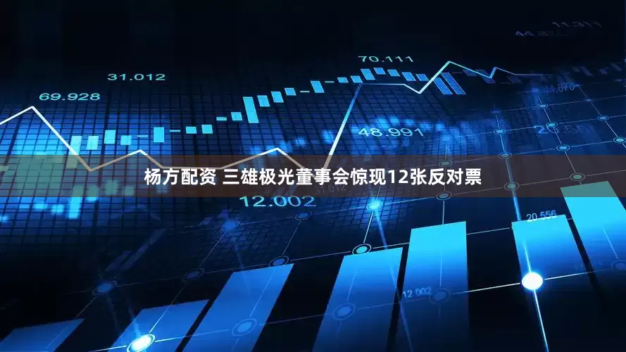 杨方配资 三雄极光董事会惊现12张反对票