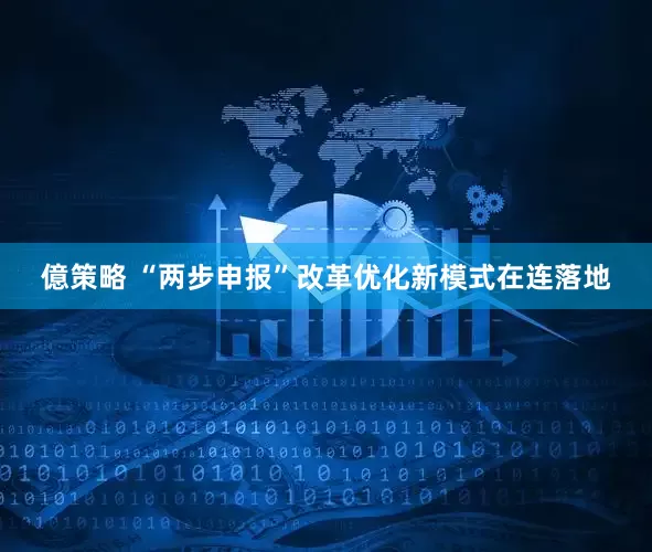 億策略 “两步申报”改革优化新模式在连落地