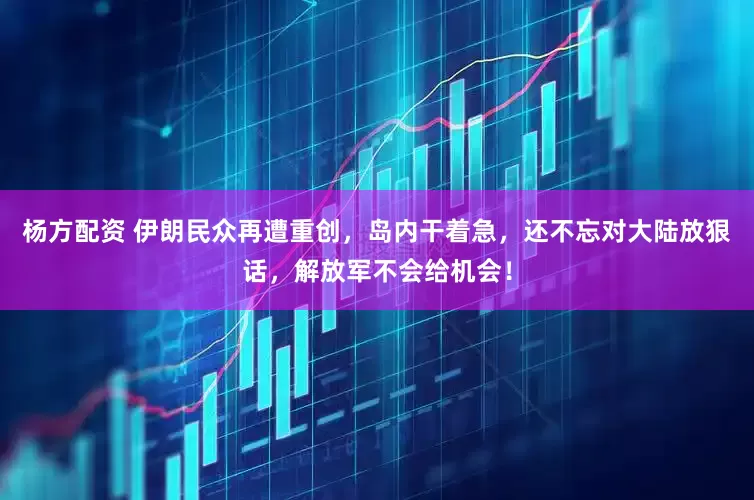 杨方配资 伊朗民众再遭重创,岛内干着急,还不忘对大陆放狠话,解放军不会给机会!