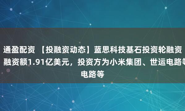 通盈配资 【投融资动态】蓝思科技基石投资轮融资，融资额1.91亿美元，投资方为小米集团、世运电路等