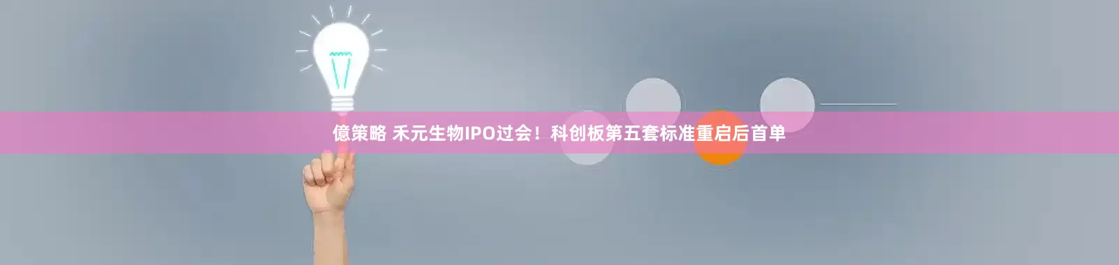 億策略 禾元生物IPO过会！科创板第五套标准重启后首单