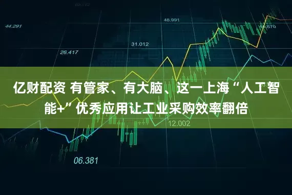 亿财配资 有管家、有大脑、这一上海“人工智能+”优秀应用让工业采购效率翻倍