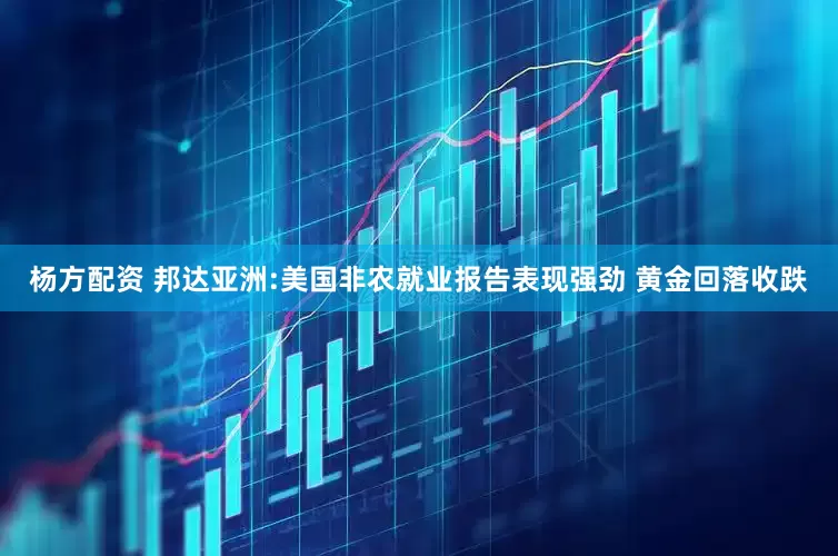 杨方配资 邦达亚洲:美国非农就业报告表现强劲 黄金回落收跌