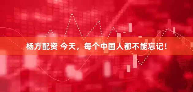 杨方配资 今天，每个中国人都不能忘记！