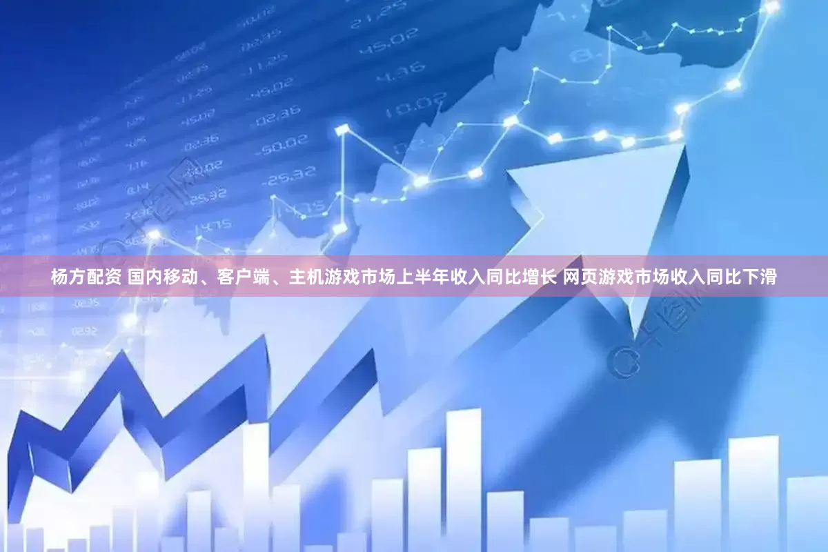 杨方配资 国内移动、客户端、主机游戏市场上半年收入同比增长 网页游戏市场收入同比下滑
