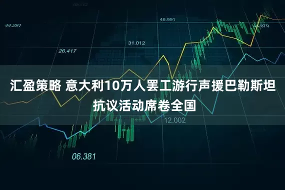 汇盈策略 意大利10万人罢工游行声援巴勒斯坦 抗议活动席卷全国