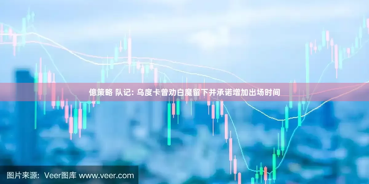 億策略 队记: 乌度卡曾劝白魔留下并承诺增加出场时间