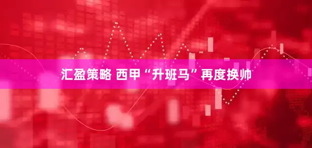 汇盈策略 西甲“升班马”再度换帅