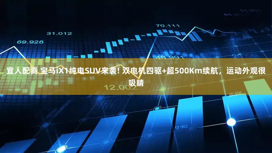 宜人配资 宝马iX1纯电SUV来袭! 双电机四驱+超500Km续航,运动外观很吸睛